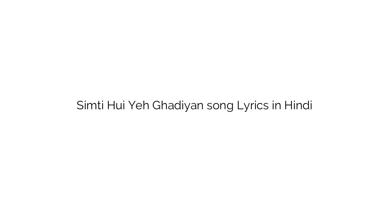 सिमटी हुई यह घड़ियाँ Simti Hui Yeh Ghadiyan song Lyrics in Hindi