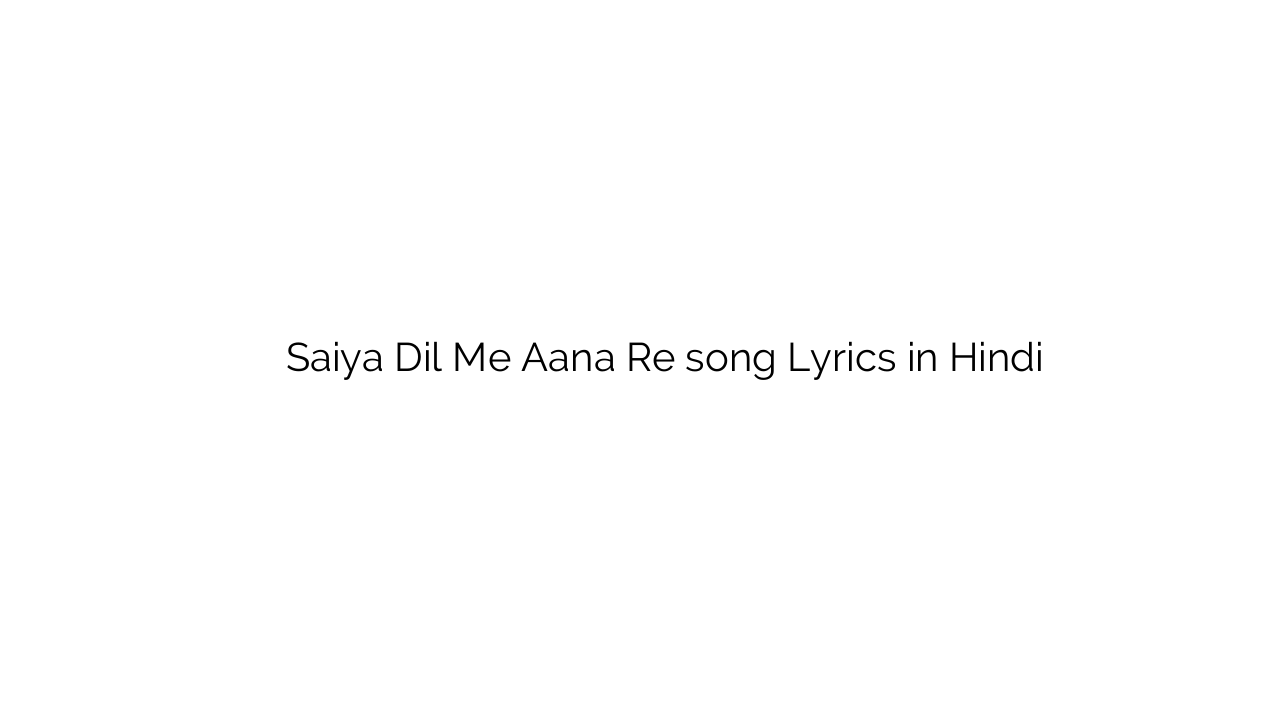 सैया दिल में आना रे Saiya Dil Me Aana Re song Lyrics in Hindi