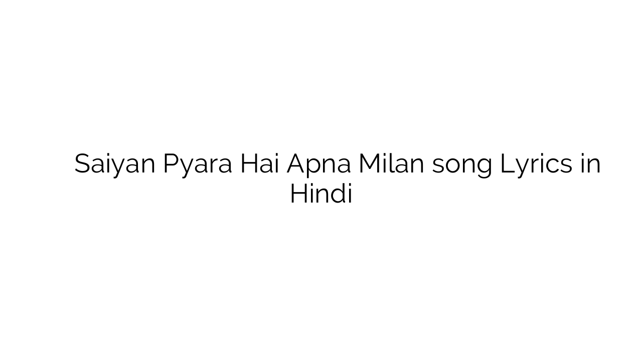 सैयां प्यारा है अपना मिलन Saiyan Pyara Hai Apna Milan song Lyrics in Hindi