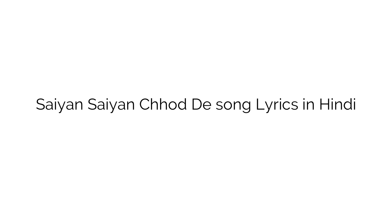 सैयां सइयां छोड़ दे Saiyan Saiyan Chhod De song Lyrics in Hindi