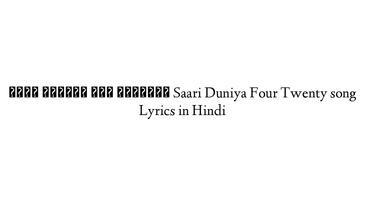 सारी दुनिया फोर ट्वेंटी Saari Duniya Four Twenty song Lyrics in Hindi