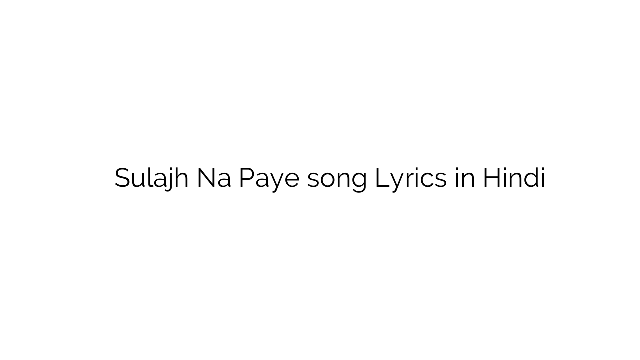सुलझ न पाये Sulajh Na Paye song Lyrics in Hindi