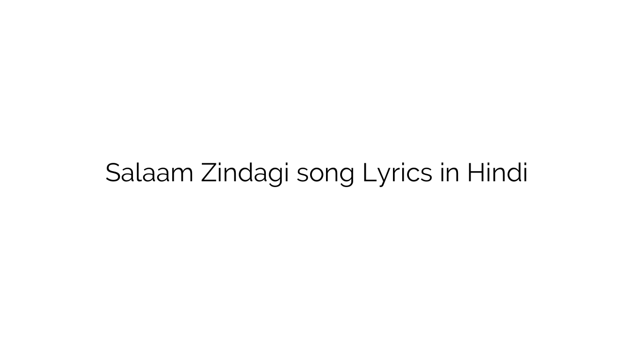 सलाम ज़िन्दगी Salaam Zindagi song Lyrics in Hindi
