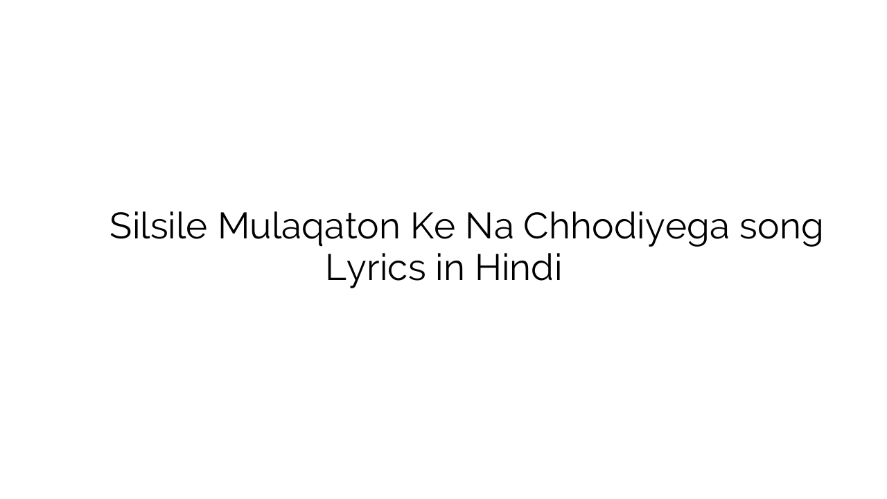 सिलसिले मुलाक़ातों के न छोड़िएगा Silsile Mulaqaton Ke Na Chhodiyega song Lyrics in Hindi