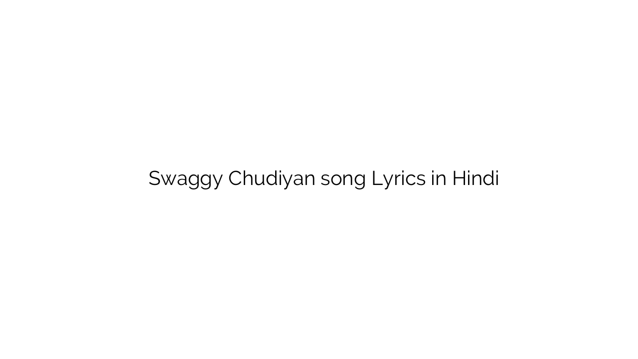 स्वेगी चूड़ियां Swaggy Chudiyan song Lyrics in Hindi
