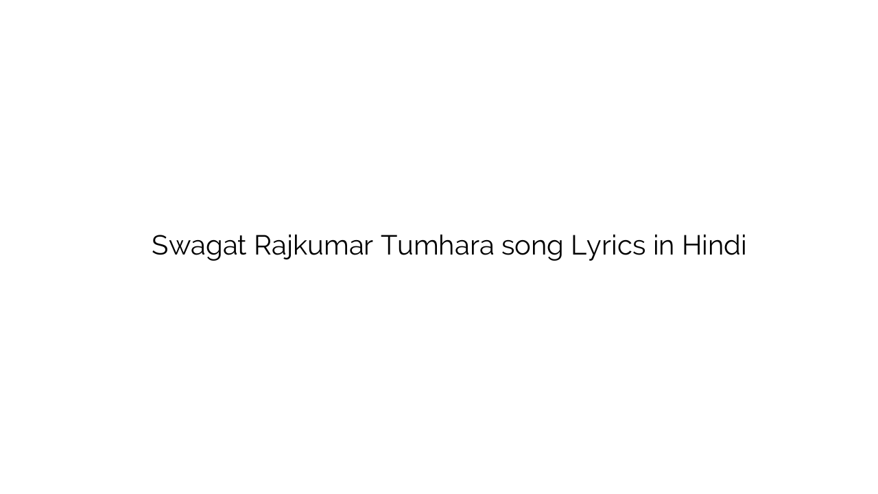 स्वागत राजकुमार तुम्हारा Swagat Rajkumar Tumhara song Lyrics in Hindi