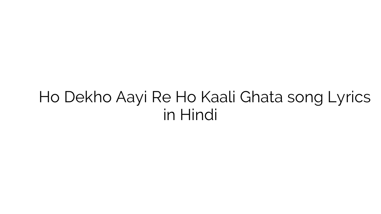 हो देखो आई रे हो काली घटा Ho Dekho Aayi Re Ho Kaali Ghata song Lyrics in Hindi