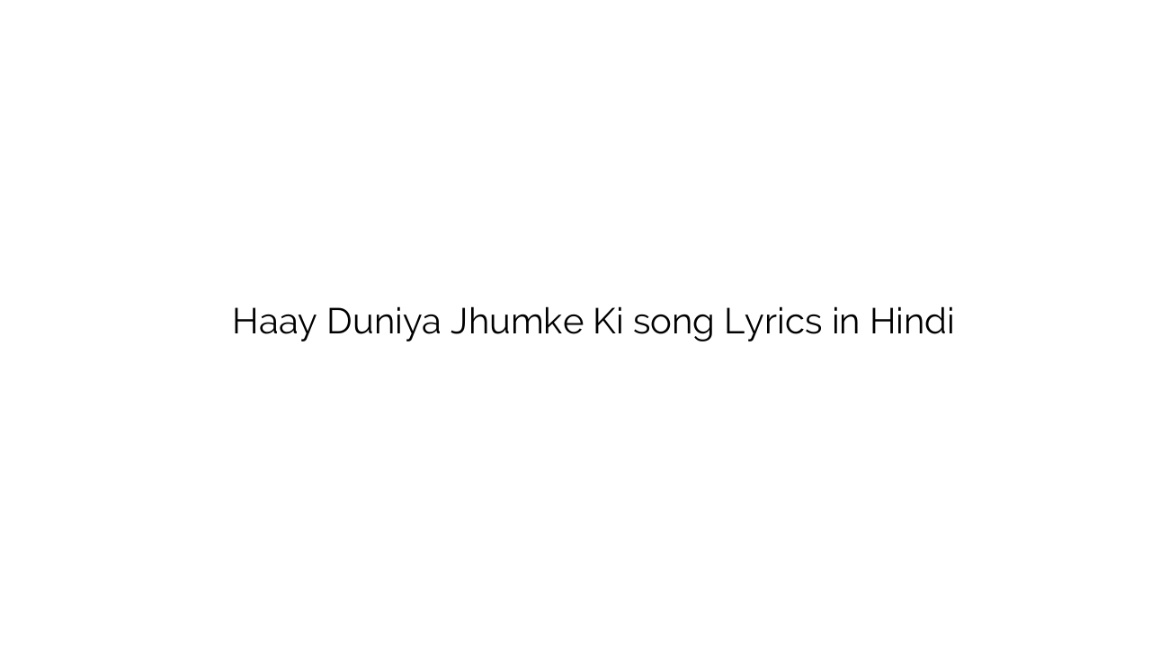 है दुनिया झुमके की Haay Duniya Jhumke Ki song Lyrics in Hindi