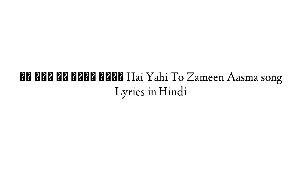 है यही तो जमीन आसमा Hai Yahi To Zameen Aasma song Lyrics in Hindi