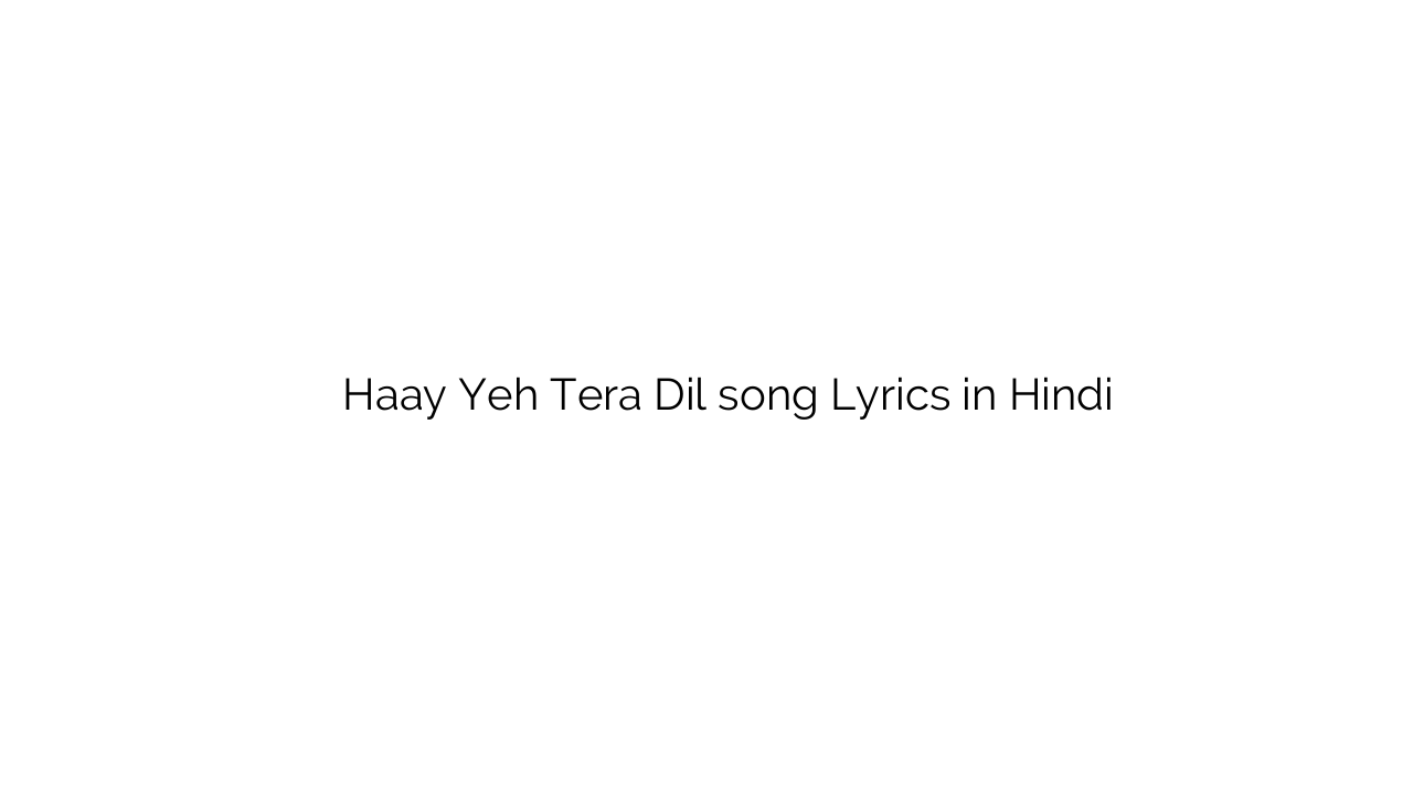 है यह तेरा दिल Haay Yeh Tera Dil song Lyrics in Hindi