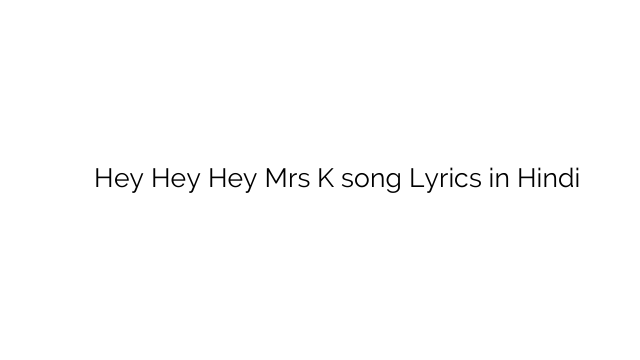 हे हे हे मरस क Hey Hey Hey Mrs K song Lyrics in Hindi