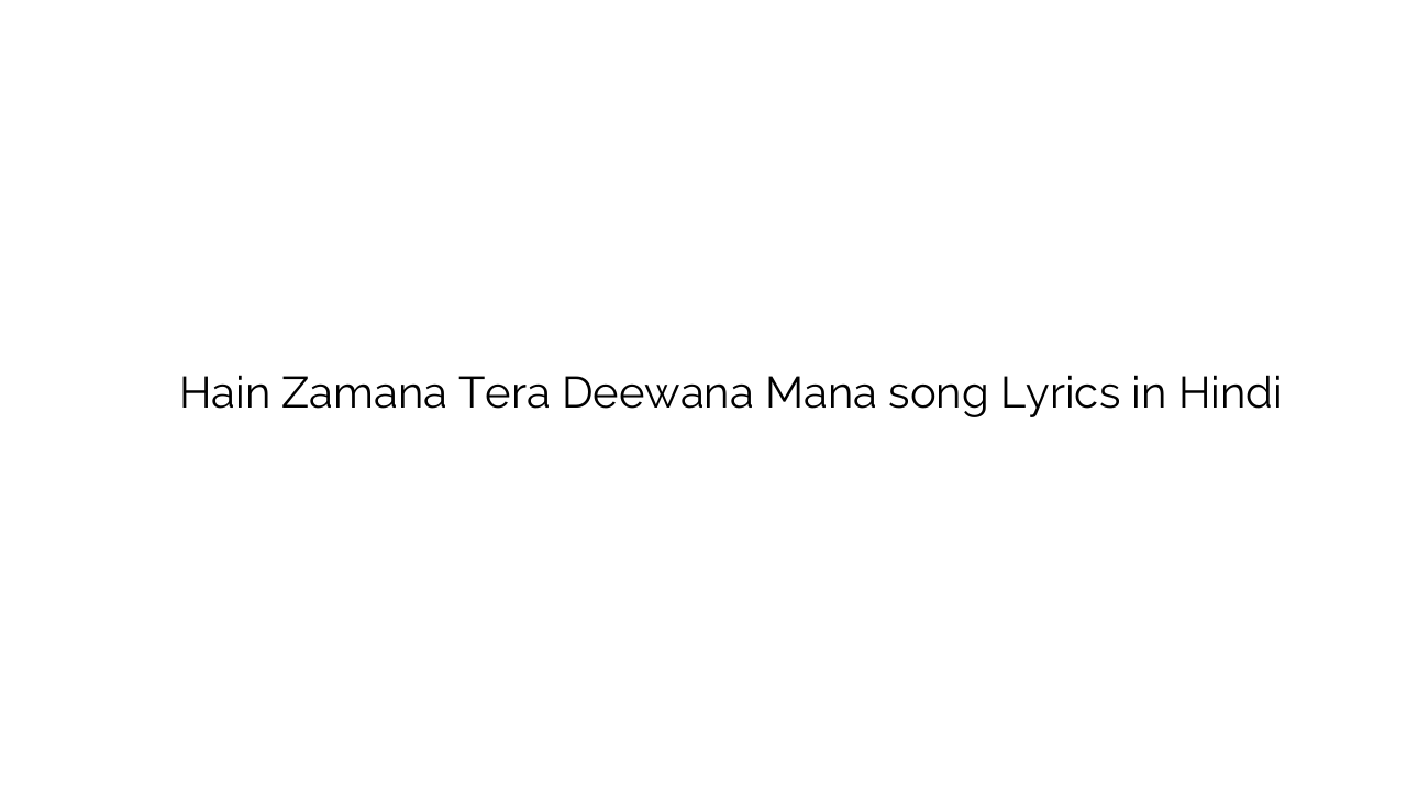 हैं ज़माना तेरा दीवाना मन Hain Zamana Tera Deewana Mana song Lyrics in Hindi