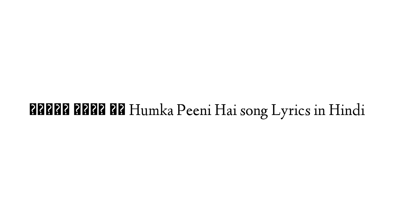 हुंका पीनी है Humka Peeni Hai song Lyrics in Hindi
