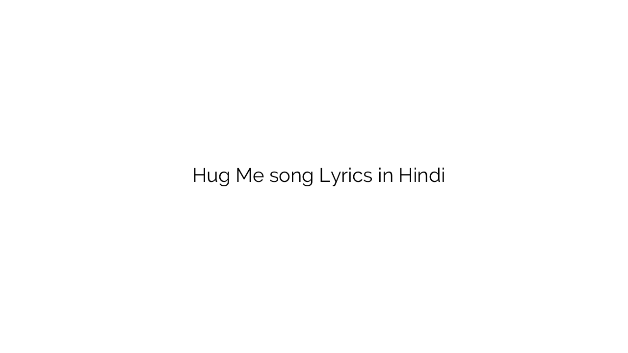 हुग में Hug Me song Lyrics in Hindi