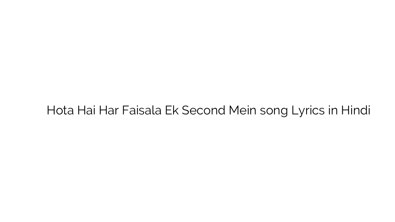 होता है हर फैसला एक सेकंड में Hota Hai Har Faisala Ek Second Mein song Lyrics in Hindi