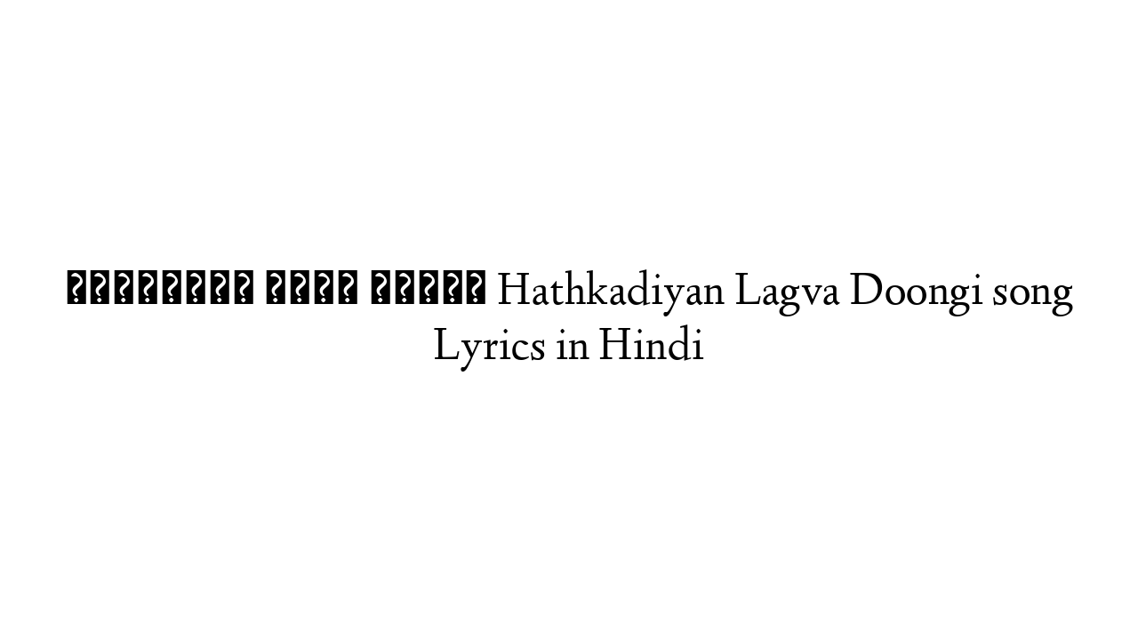 हथकड़ियाँ लगवा दूँगी Hathkadiyan Lagva Doongi song Lyrics in Hindi