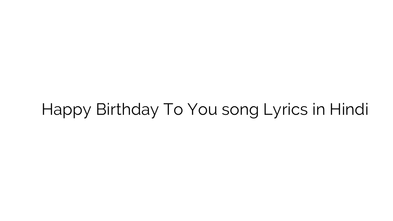 हैप्पी बर्थडे टू यू Happy Birthday To You song Lyrics in Hindi