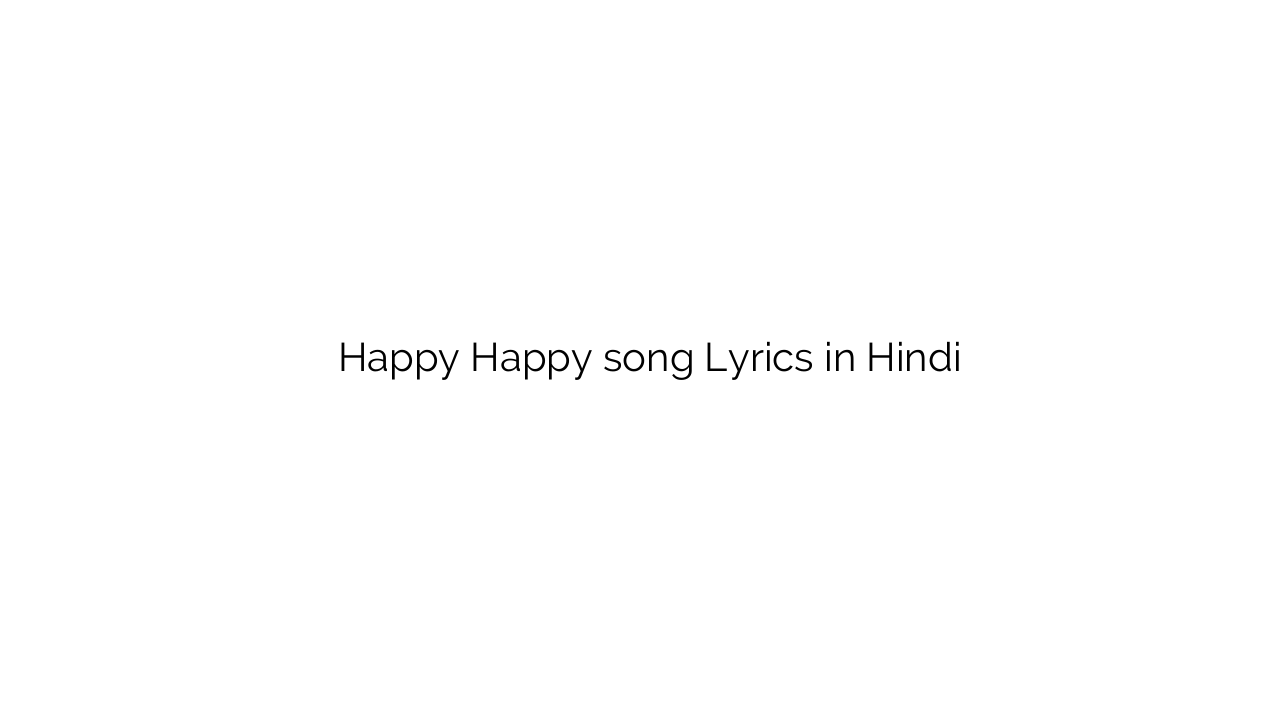 हैप्पी हैप्पी Happy Happy song Lyrics in Hindi