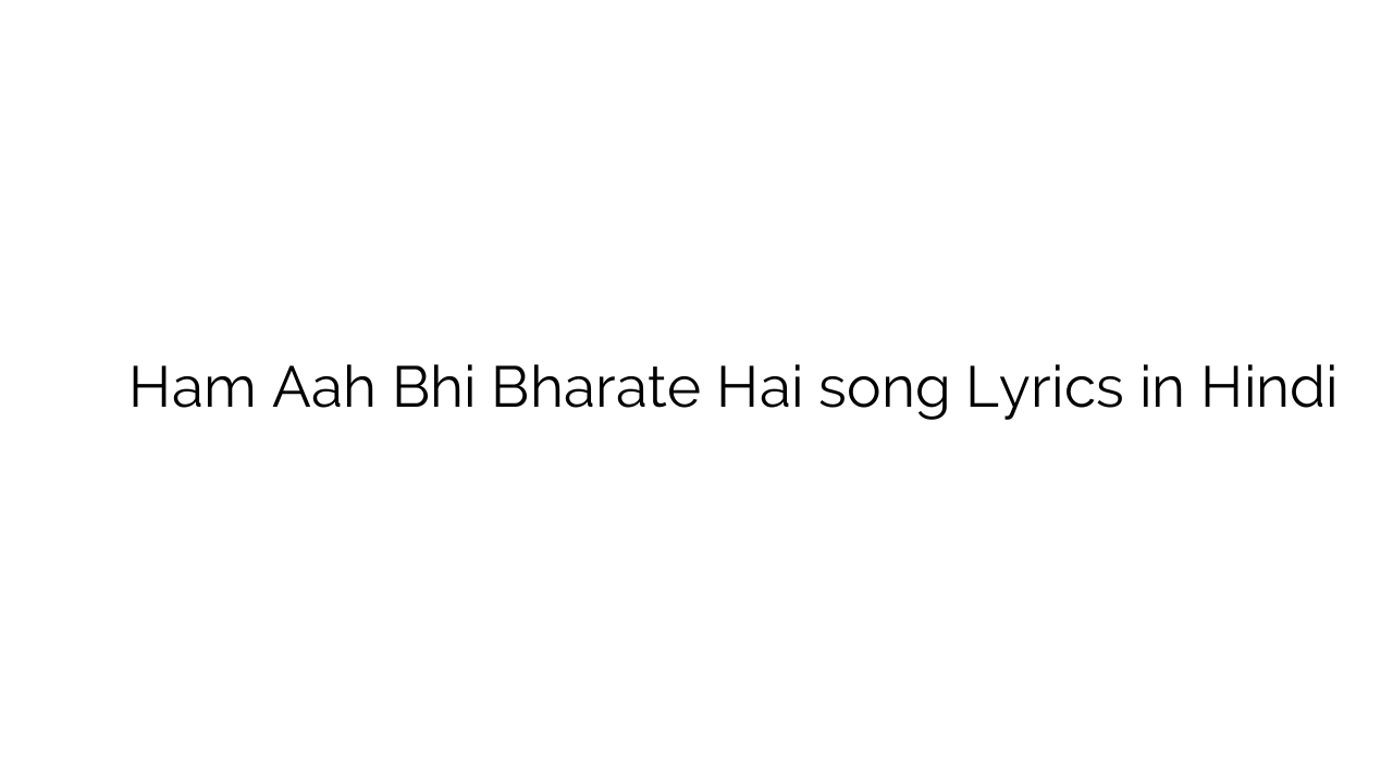 हम आह भी भरते है Ham Aah Bhi Bharate Hai song Lyrics in Hindi