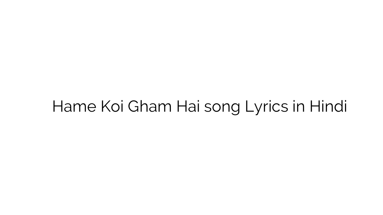 हमें कोई ग़म है Hame Koi Gham Hai song Lyrics in Hindi