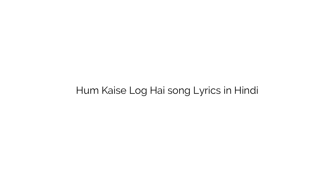 हम कैसे लोग है Hum Kaise Log Hai song Lyrics in Hindi