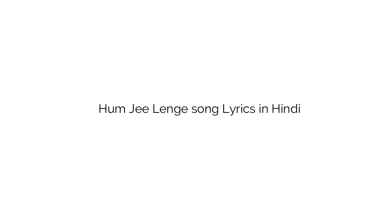 हम जी लेंगे Hum Jee Lenge song Lyrics in Hindi
