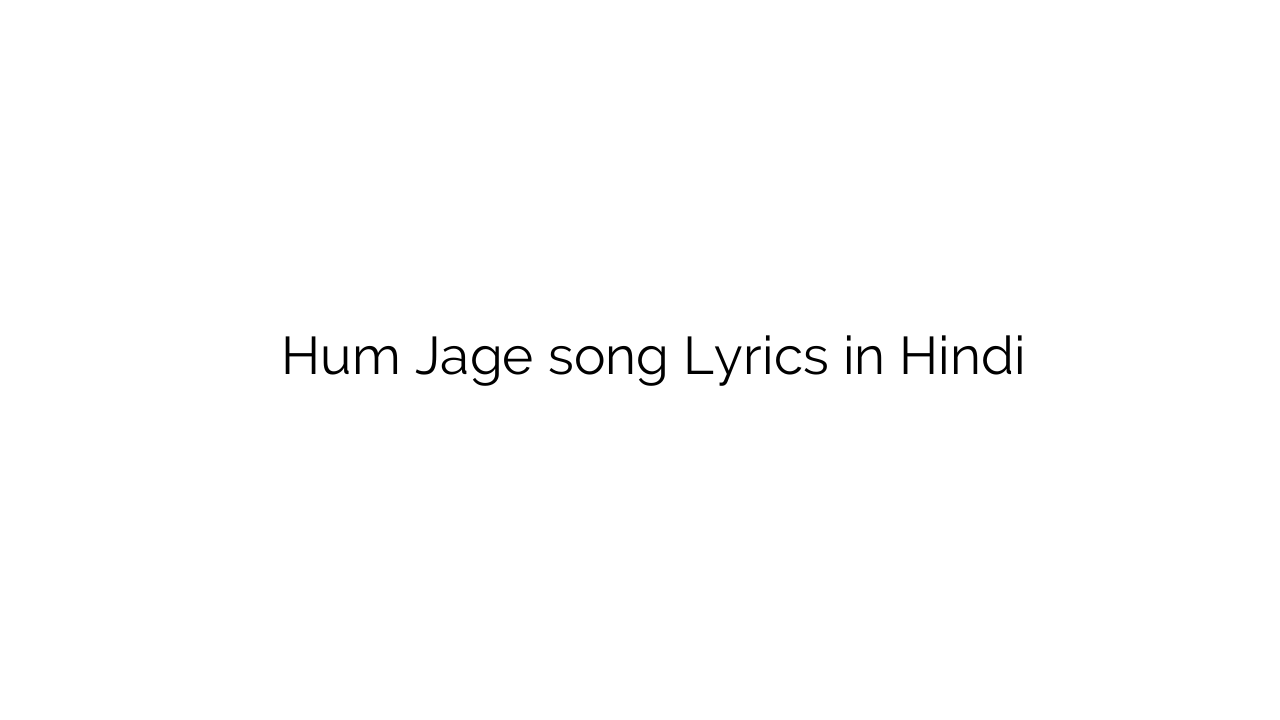 हम जगे Hum Jage song Lyrics in Hindi