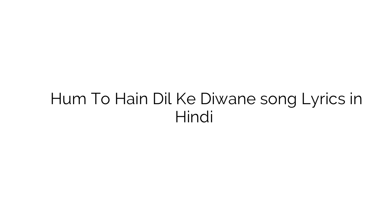 हम तो हैं दिल के दीवाने Hum To Hain Dil Ke Diwane song Lyrics in Hindi