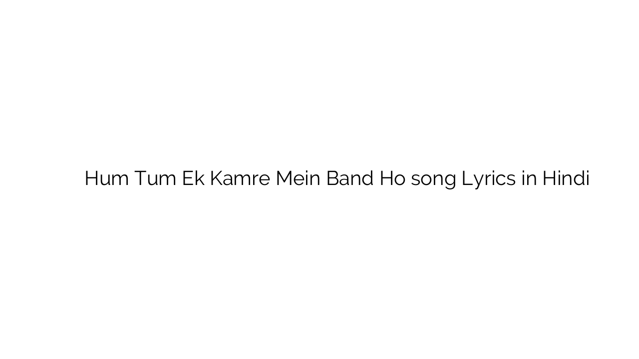 हम तुम एक कमरे में बंद हो Hum Tum Ek Kamre Mein Band Ho song Lyrics in Hindi