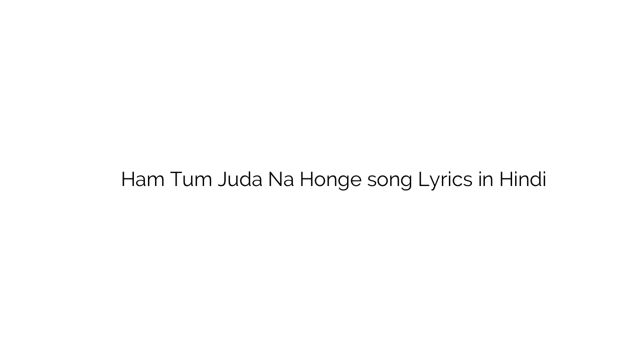 हम तुम जुदा न होंगे Ham Tum Juda Na Honge song Lyrics in Hindi