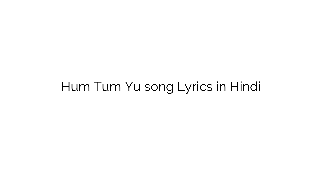 हम तुम यु Hum Tum Yu song Lyrics in Hindi