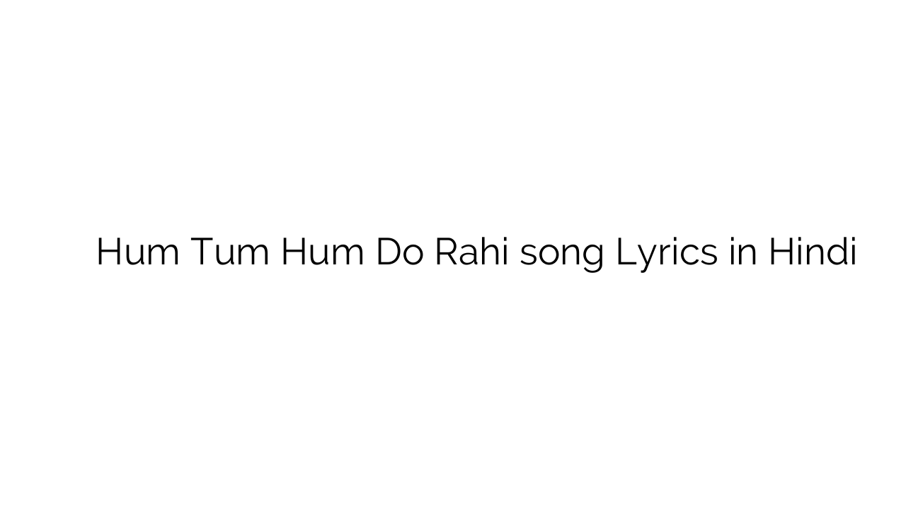हम तुम हम दो रही Hum Tum Hum Do Rahi song Lyrics in Hindi