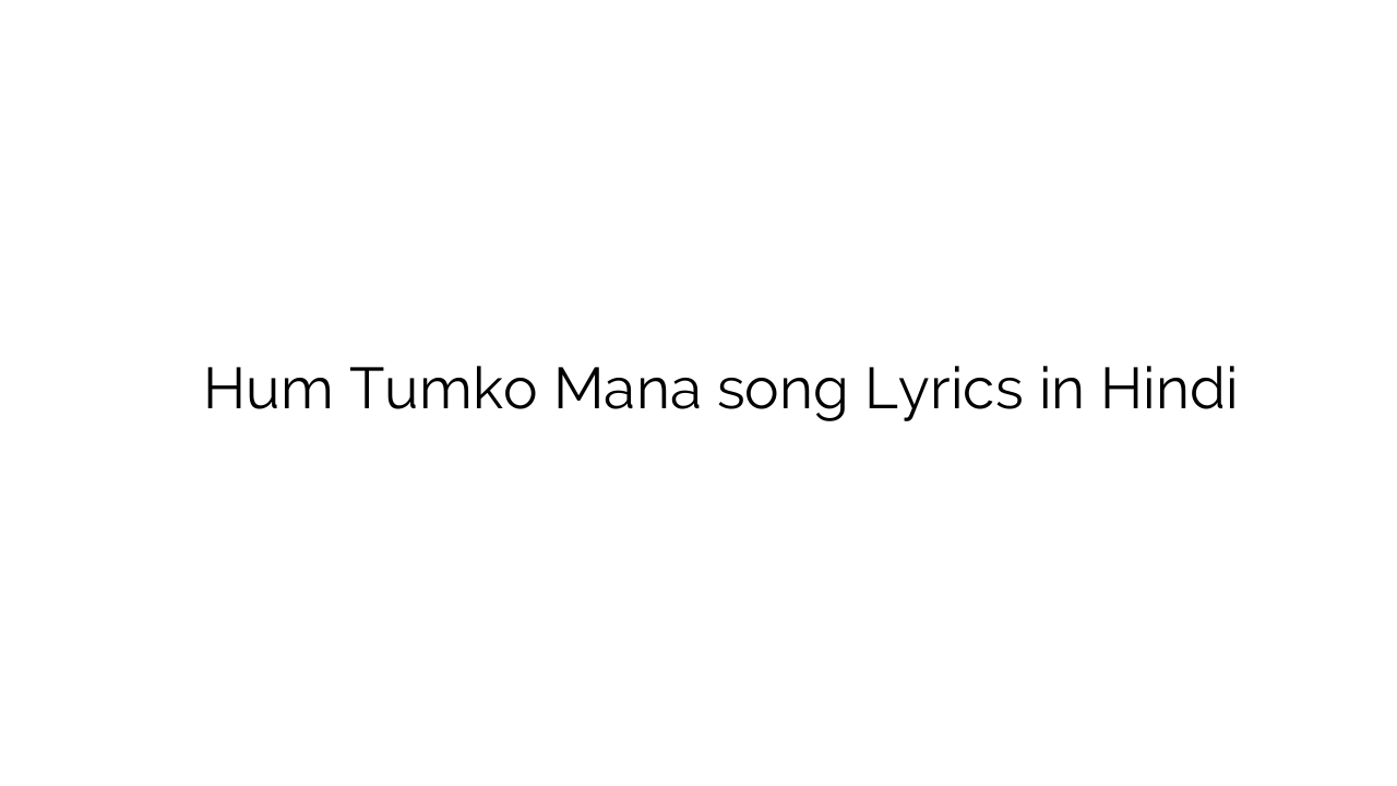 हम तुमको मन Hum Tumko Mana song Lyrics in Hindi