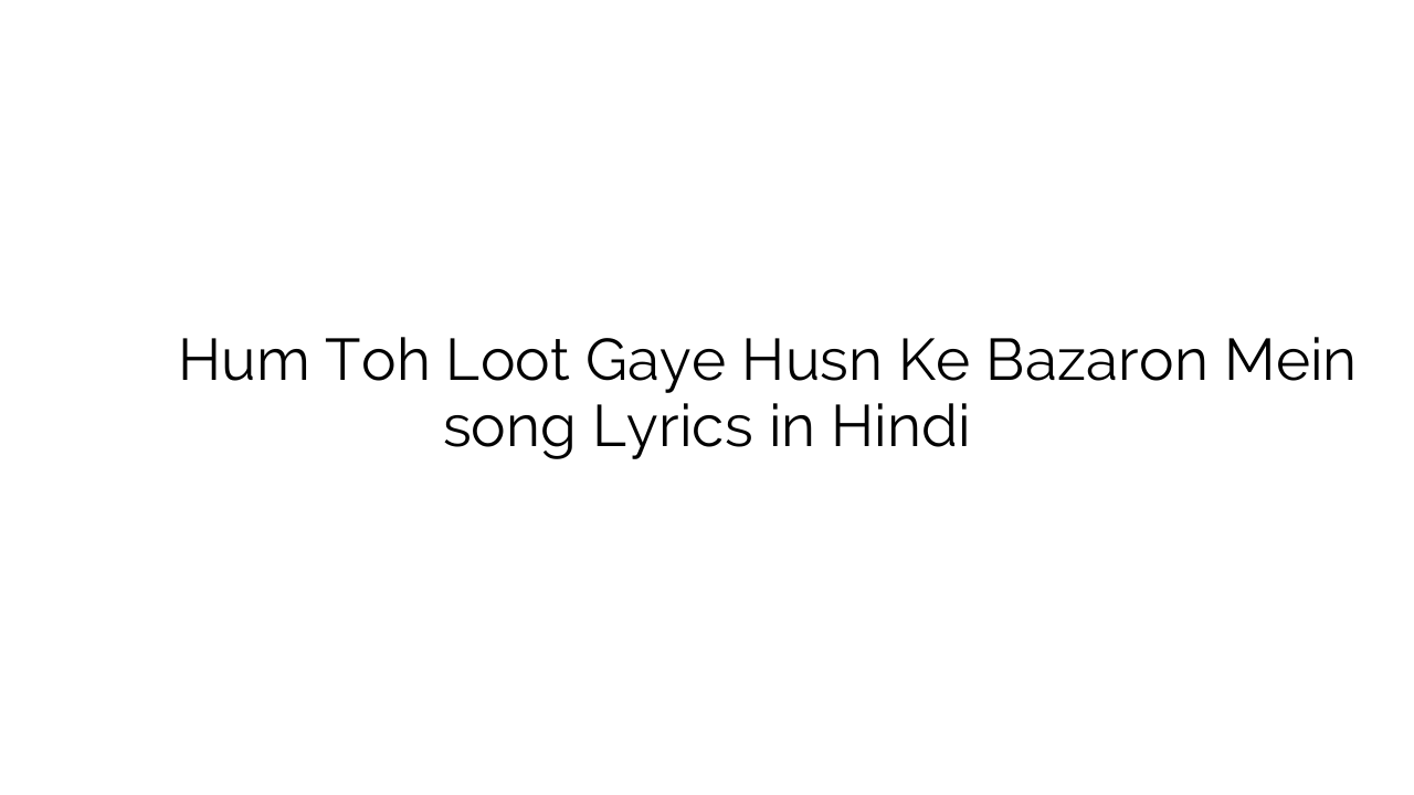 हम तोह लूट गए हुस्न के बाज़ारों में Hum Toh Loot Gaye Husn Ke Bazaron Mein song Lyrics in Hindi