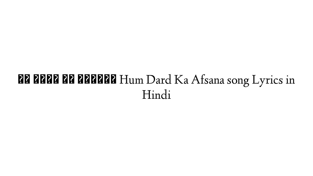 हम दर्द का अफसाना Hum Dard Ka Afsana song Lyrics in Hindi