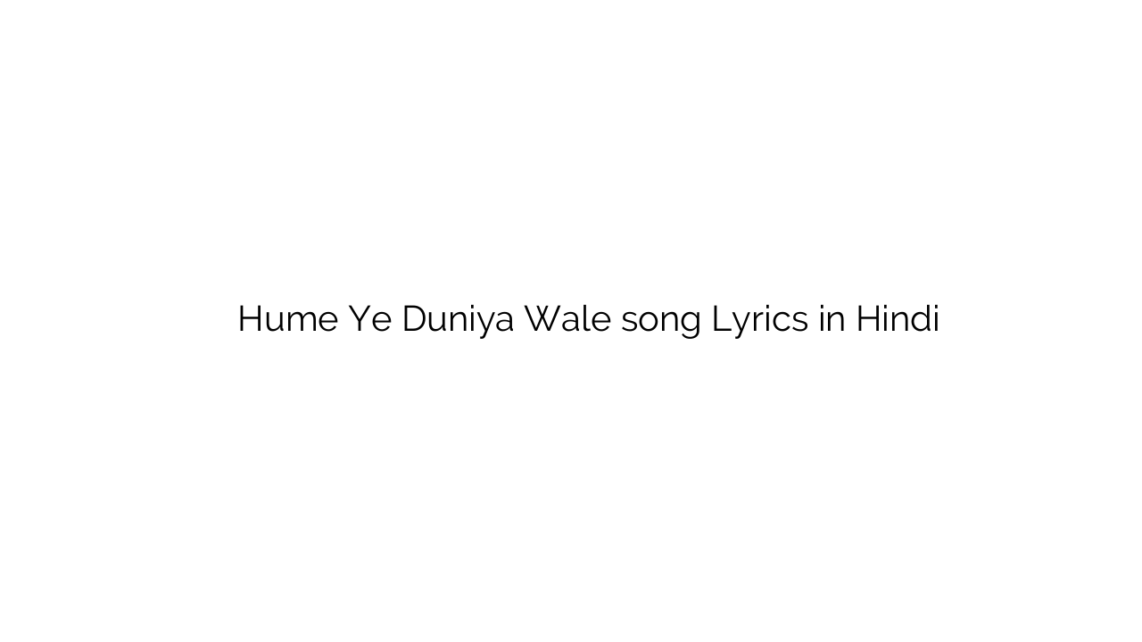हमे ये दुनिया वाले Hume Ye Duniya Wale song Lyrics in Hindi