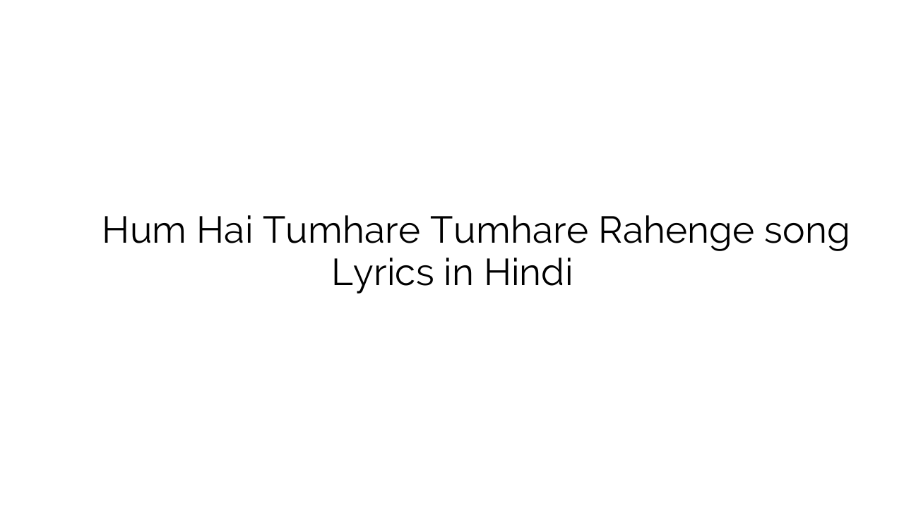 हम है तुम्हारे तुम्हारे रहेंगे Hum Hai Tumhare Tumhare Rahenge song Lyrics in Hindi
