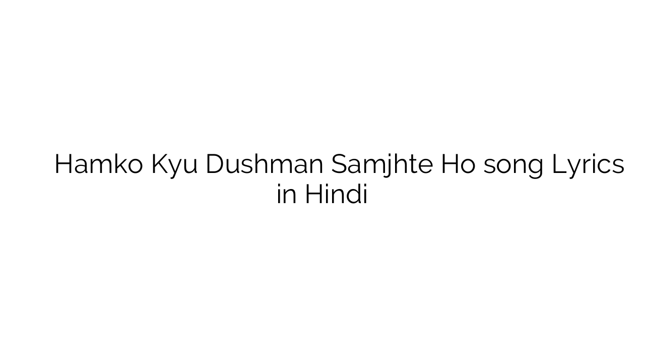 हमको क्यों दुश्मन समझते हो Hamko Kyu Dushman Samjhte Ho song Lyrics in Hindi