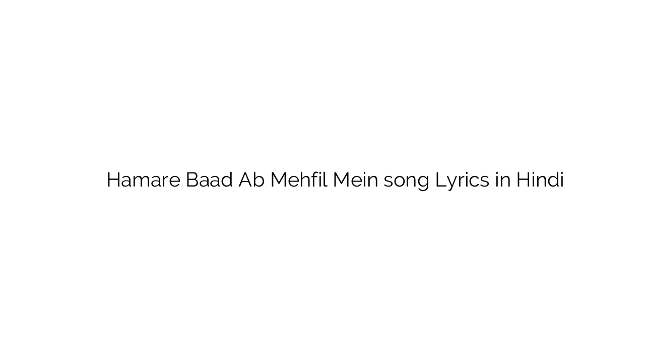 हमारे बाद अब महफ़िल में Hamare Baad Ab Mehfil Mein song Lyrics in Hindi