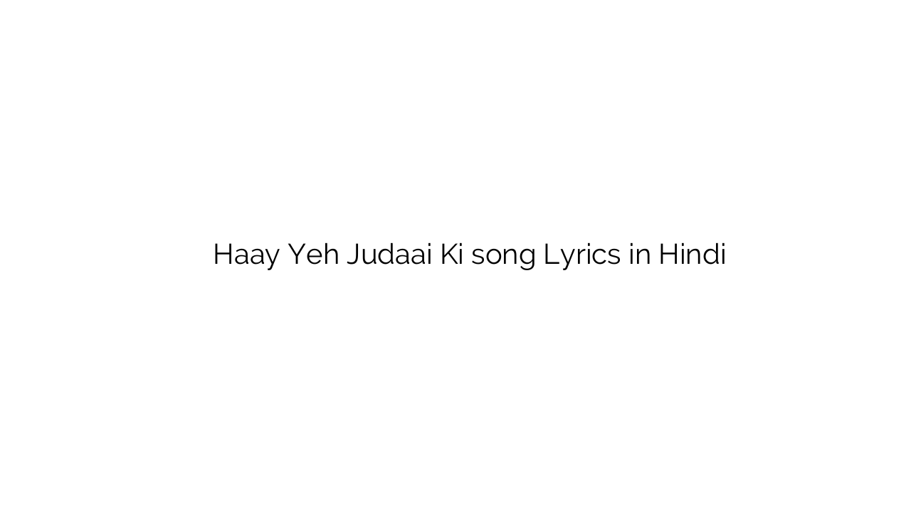 हाय यह जुदाई की Haay Yeh Judaai Ki song Lyrics in Hindi