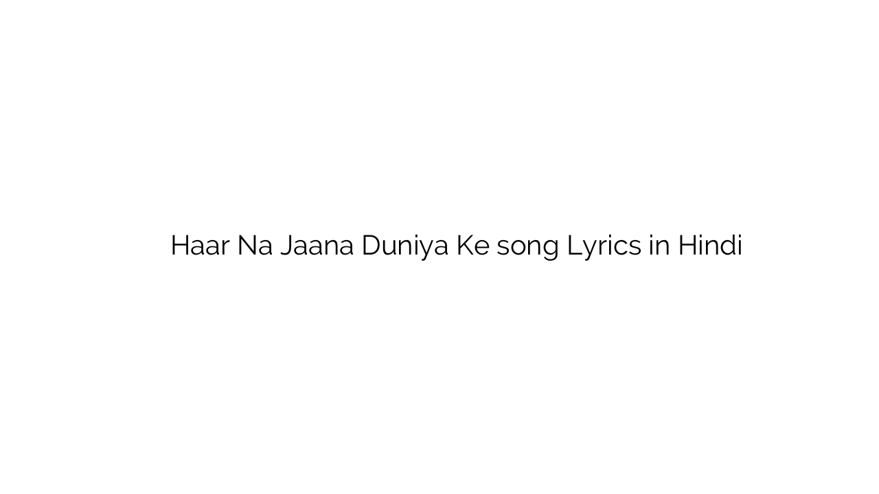 हार न जाना दुनिया के Haar Na Jaana Duniya Ke song Lyrics in Hindi