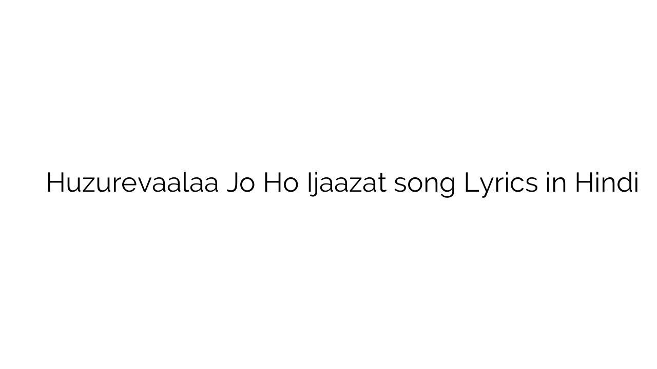 हुज़ूरेवाला जो हो इजाज़त Huzurevaalaa Jo Ho Ijaazat song Lyrics in Hindi