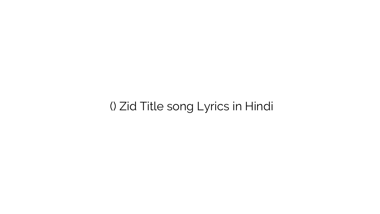 ज़िद (टाइटल) Zid Title song Lyrics in Hindi