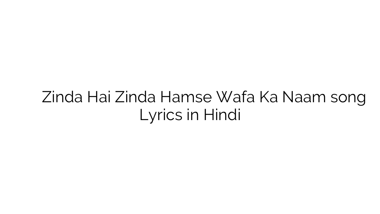 ज़िंदा है ज़िंदा हमसे वफ़ा का नाम Zinda Hai Zinda Hamse Wafa Ka Naam song Lyrics in Hindi