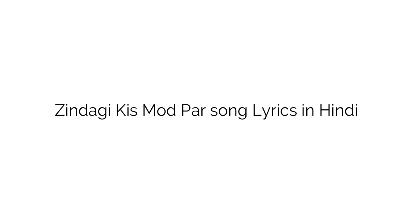 ज़िंदगी किस मोड़ पर Zindagi Kis Mod Par song Lyrics in Hindi