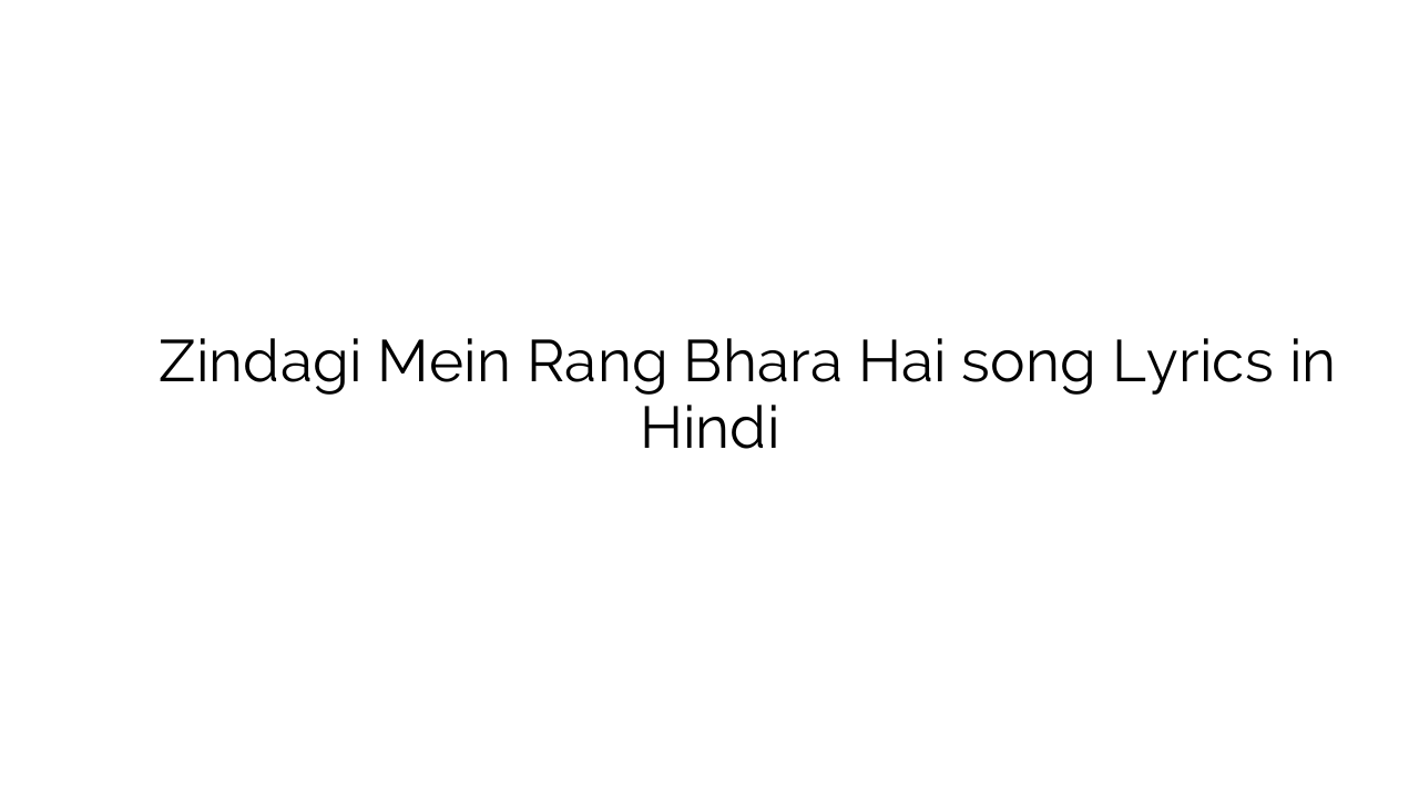 ज़िन्दगी में रंग भरा है Zindagi Mein Rang Bhara Hai song Lyrics in Hindi