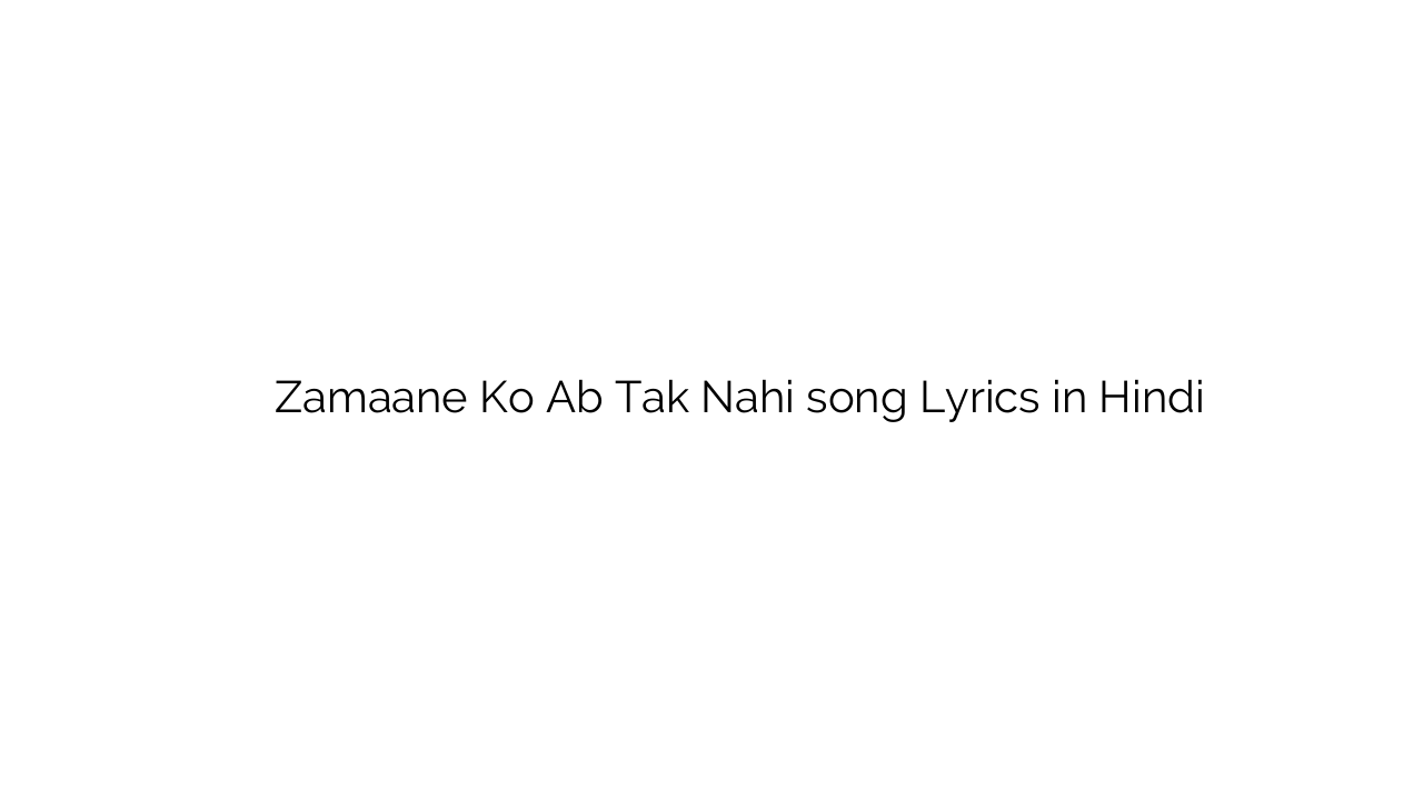 ज़माने को अब तक नहीं Zamaane Ko Ab Tak Nahi song Lyrics in Hindi