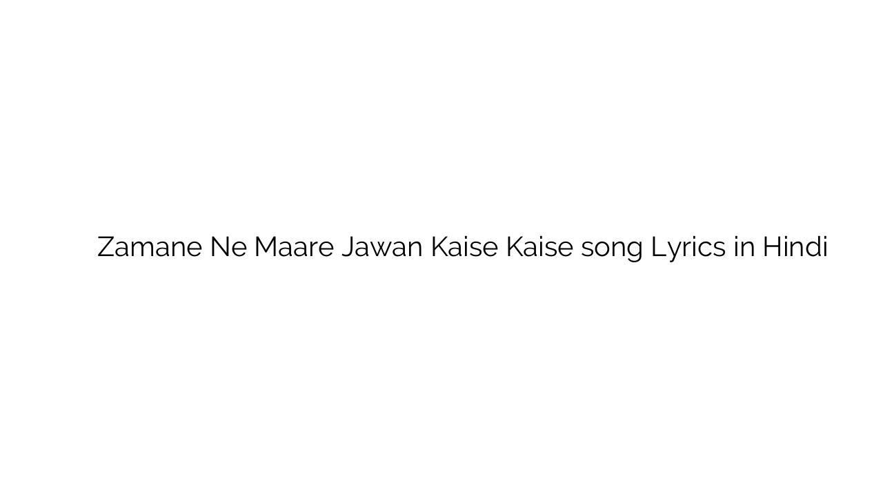 ज़माने ने मारे जवान कैसे कैसे Zamane Ne Maare Jawan Kaise Kaise song Lyrics in Hindi