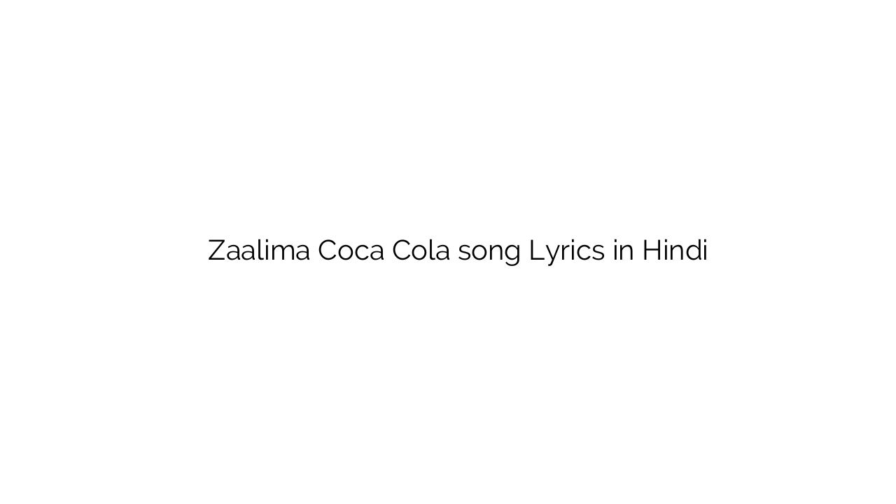 ज़ालिमा कोका कोला Zaalima Coca Cola song Lyrics in Hindi