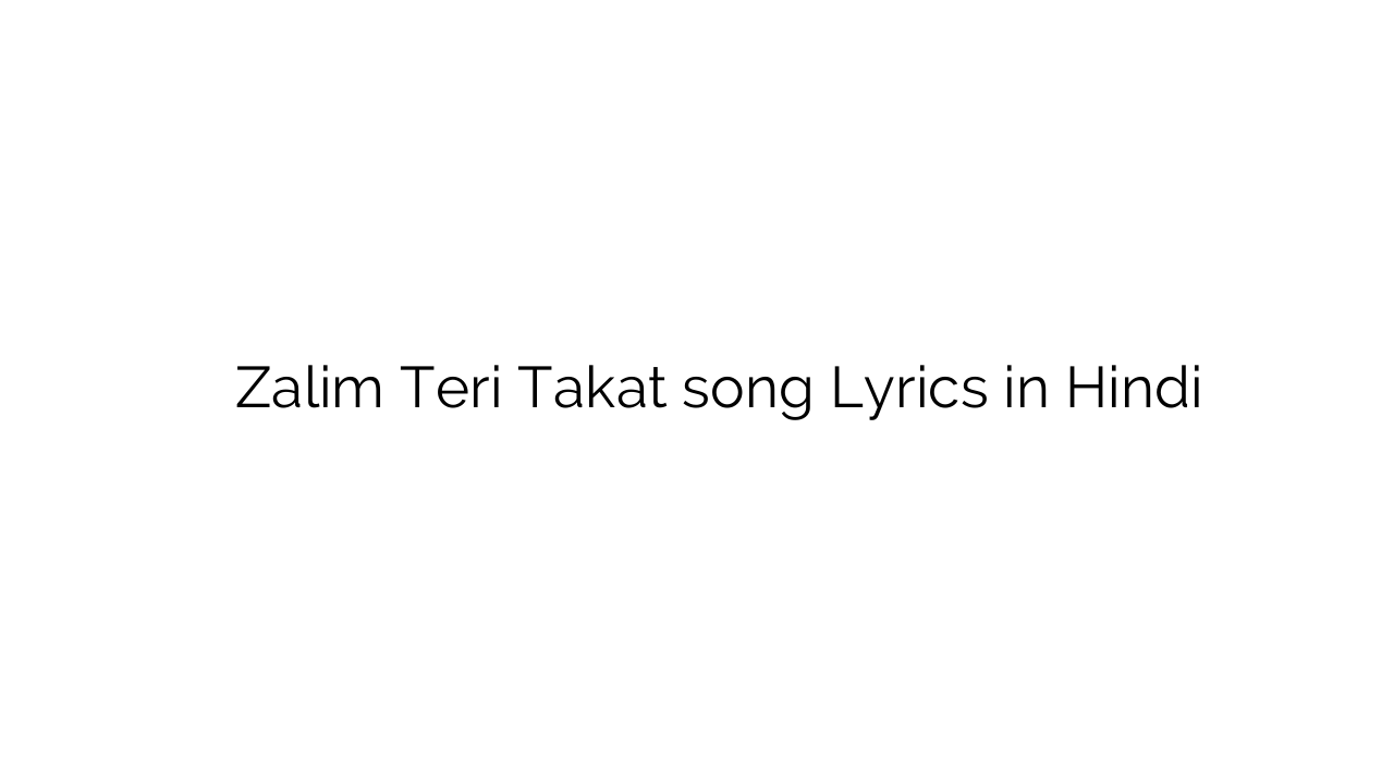 ज़ालिम तेरी ताकत Zalim Teri Takat song Lyrics in Hindi